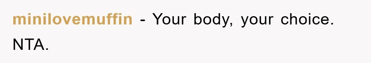minilovemuffin - Your body, your choice. NTA.