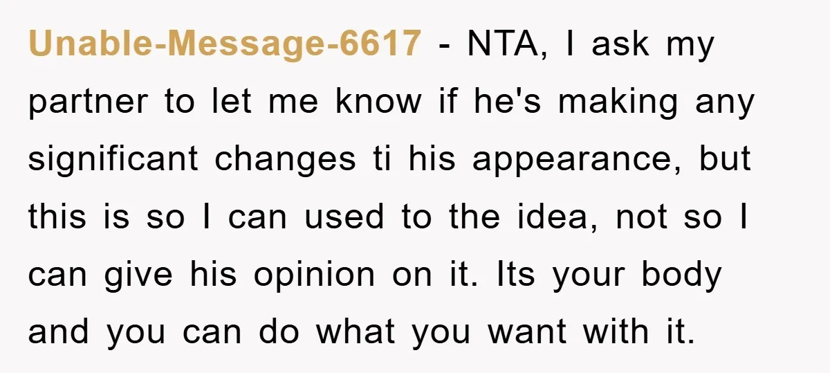 Unable-Message-6617 - NTA, I ask my partner to let me know if he's making any significant changes ti his appearance, but this is so I can used to the idea,...