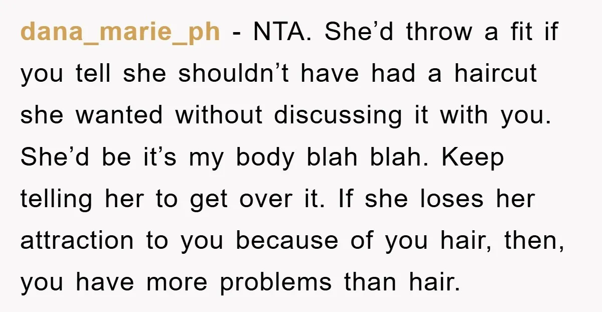 dana_marie_ph - NTA. She’d throw a fit if you tell she shouldn’t have had a haircut she wanted without discussing it with you. She’d be it’s my body blah blah....
