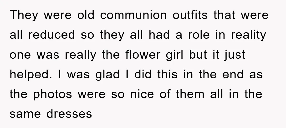 They were old communion outfits that were all reduced so they all had a role in reality one was really the flower girl but it just helped. I was glad...