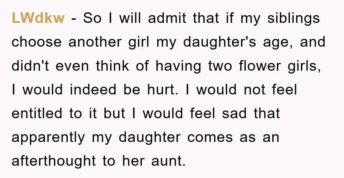 LWdkw − So I will admit that if my siblings choose another girl my daughter's age, and didn't even think of having two flower girls, I would indeed be hurt....