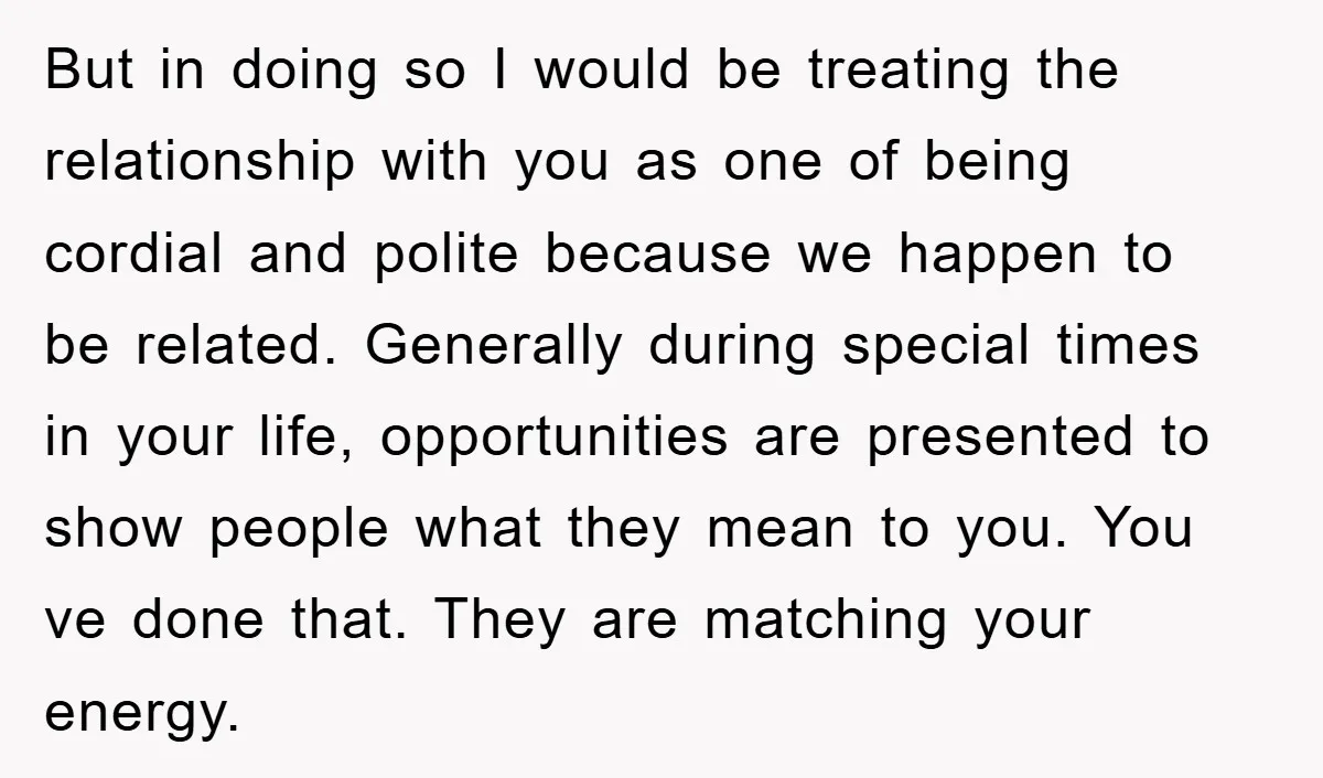 But in doing so I would be treating the relationship with you as one of being cordial and polite because we happen to be related. Generally during special times in...