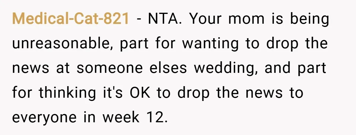 Medical-Cat-821 − NTA. Your mom is being unreasonable, part for wanting to drop the news at someone elses wedding, and part for thinking it's OK to drop the news to...