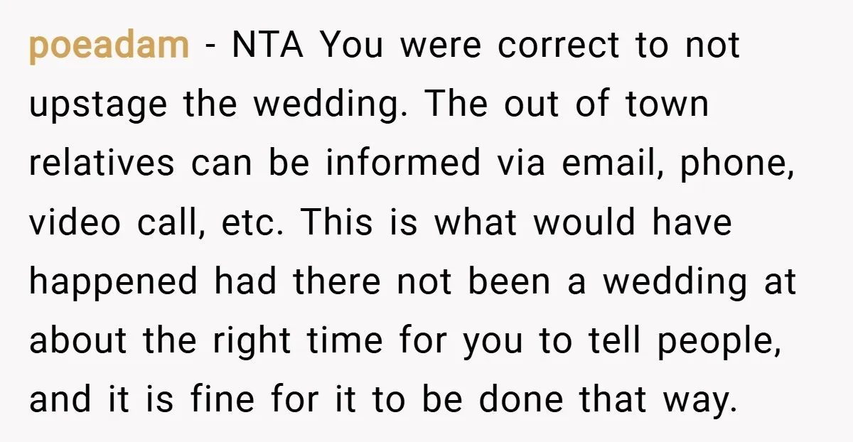 poeadam − NTA You were correct to not upstage the wedding. The out of town relatives can be informed via email, phone, video call, etc. This is what would have...