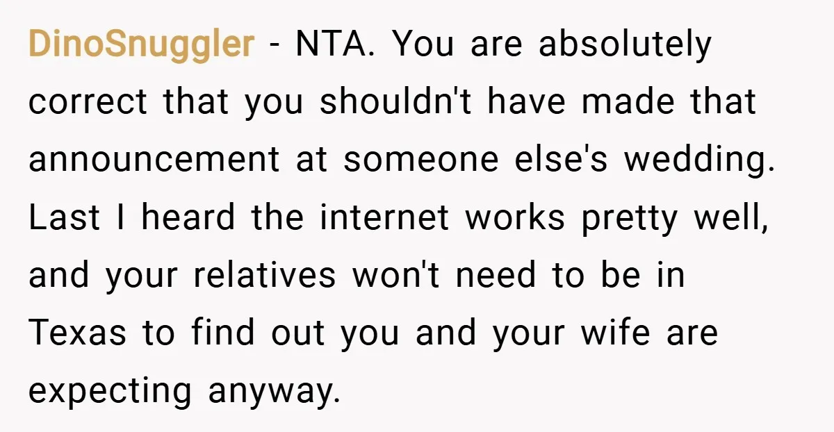 DinoSnuggler − NTA. You are absolutely correct that you shouldn't have made that announcement at someone else's wedding. Last I heard the internet works pretty well, and your relatives won't...