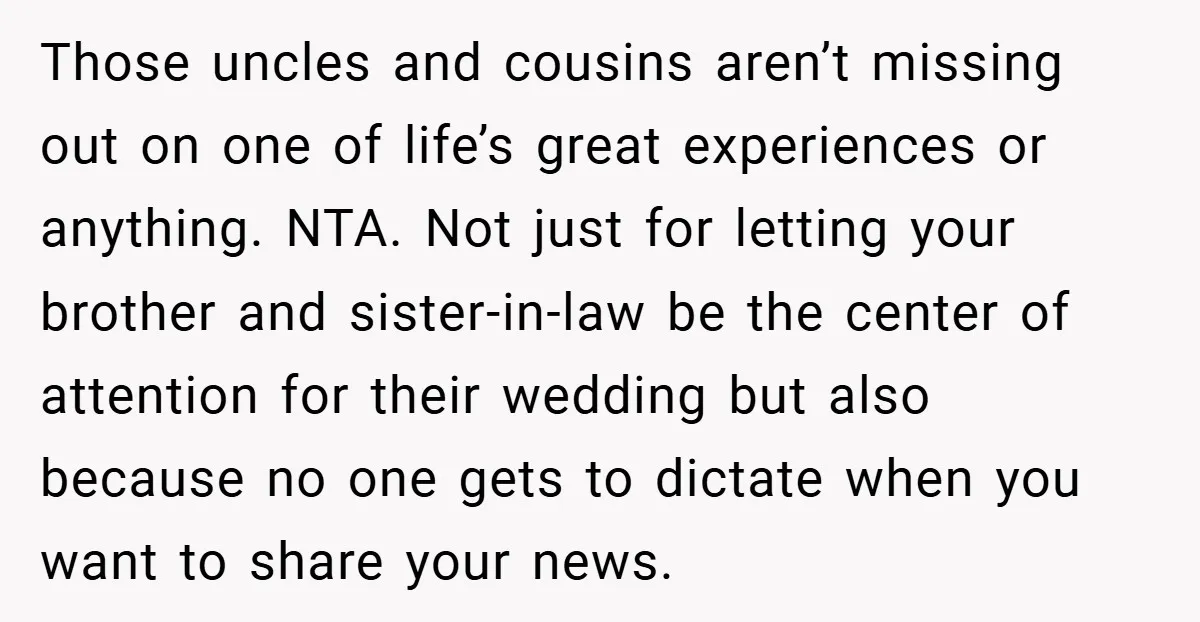 Those uncles and cousins aren’t missing out on one of life’s great experiences or anything. NTA. Not just for letting your brother and sister-in-law be the center of attention for...