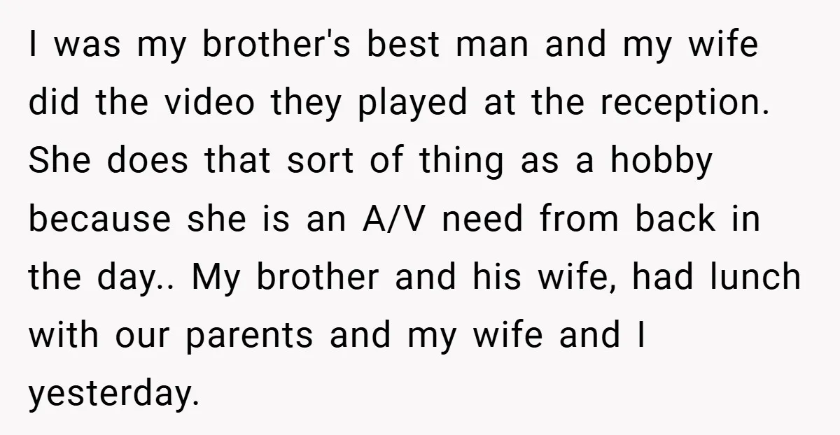 I was my brother's best man and my wife did the video they played at the reception. She does that sort of thing as a hobby because she is an...