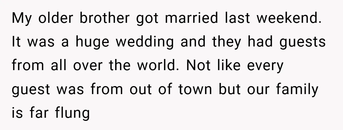 My older brother got married last weekend. It was a huge wedding and they had guests from all over the world. Not like every guest was from out of town...