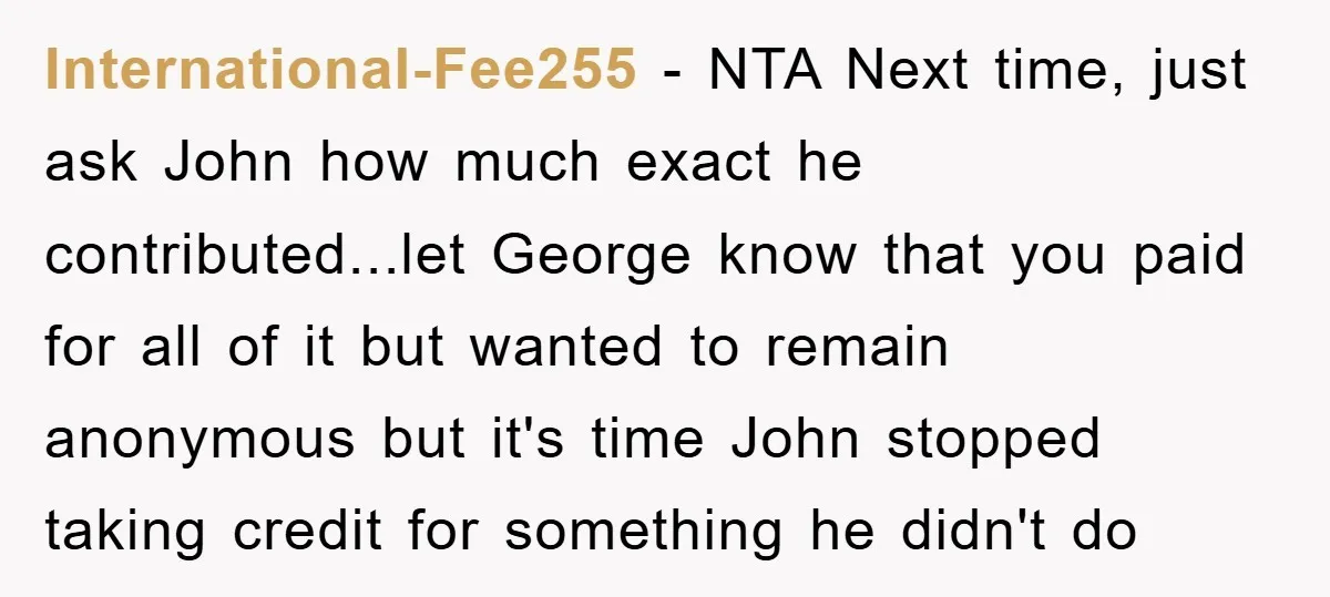 International-Fee255 − NTA Next time, just ask John how much exact he contributed...let George know that you paid for all of it but wanted to remain anonymous but it's time...