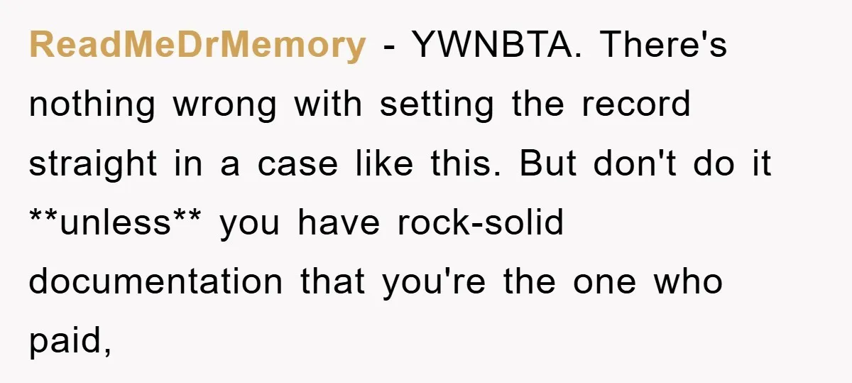 ReadMeDrMemory − YWNBTA. There's nothing wrong with setting the record straight in a case like this. But don't do it **unless** you have rock-solid documentation that you're the one who...