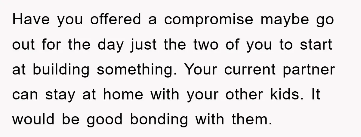 Have you offered a compromise maybe go out for the day just the two of you to start at building something. Your current partner can stay at home with your...