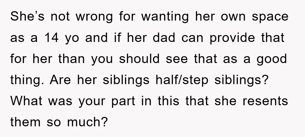 She’s not wrong for wanting her own space as a 14 yo and if her dad can provide that for her than you should see that as a good thing....