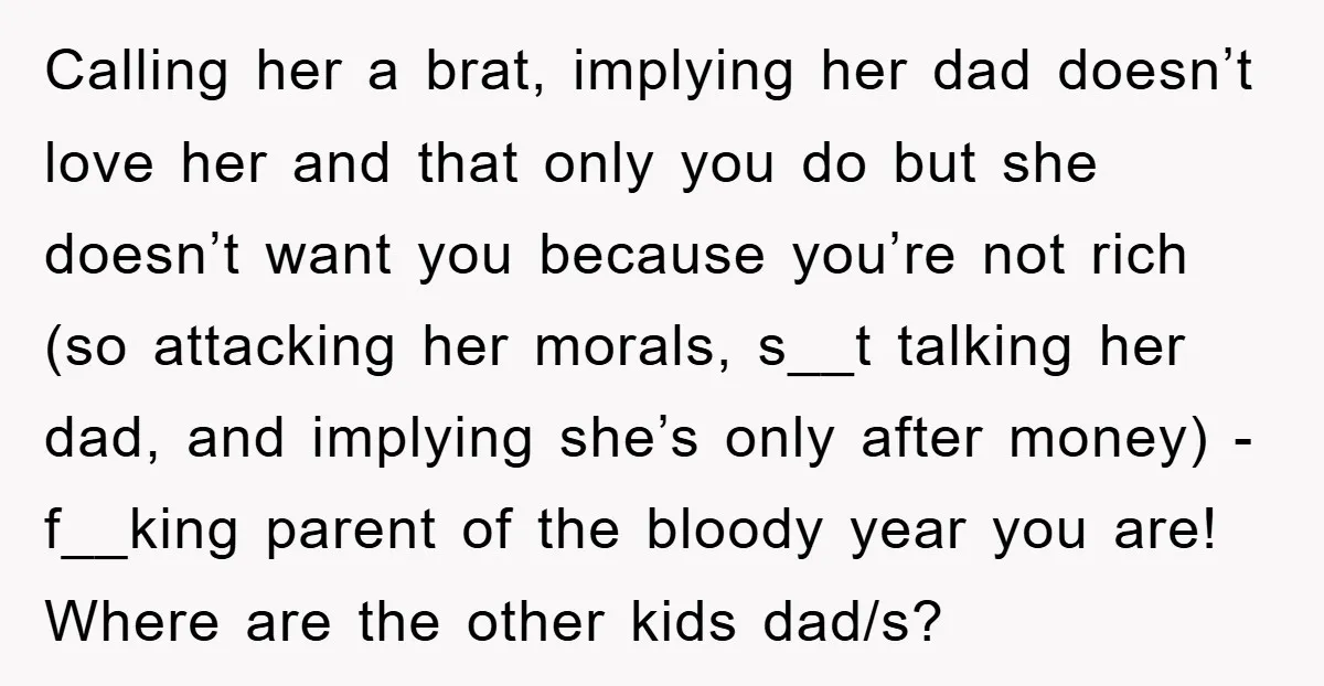 Calling her a brat, implying her dad doesn’t love her and that only you do but she doesn’t want you because you’re not rich (so attacking her morals, s__t talking...