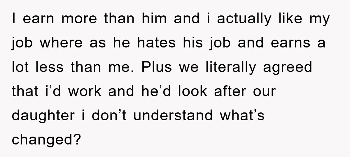 I earn more than him and i actually like my job where as he hates his job and earns a lot less than me. Plus we literally agreed that i’d...