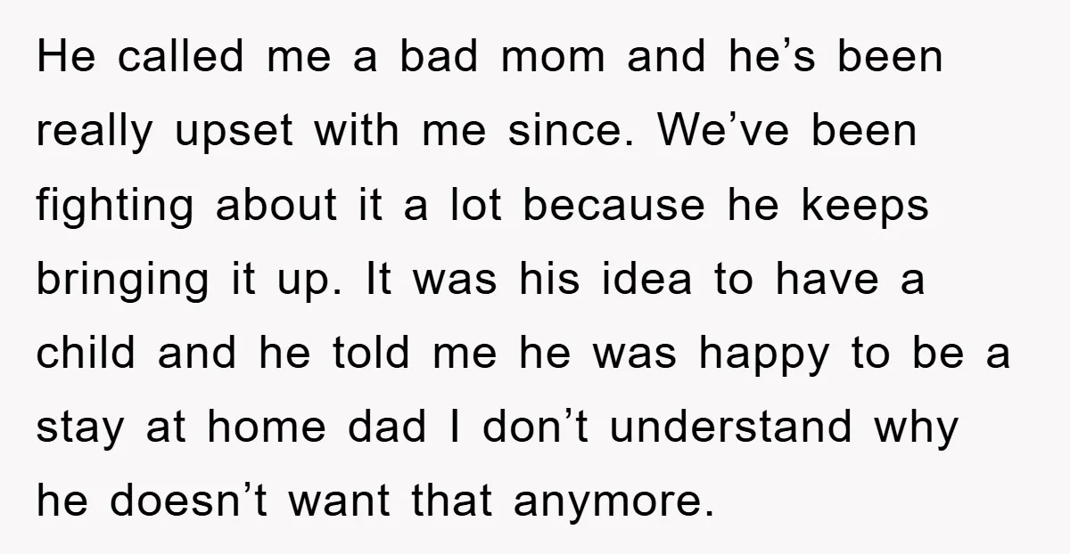 He called me a bad mom and he’s been really upset with me since. We’ve been fighting about it a lot because he keeps bringing it up. It was his...