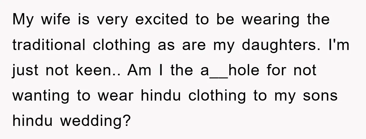 My wife is very excited to be wearing the traditional clothing as are my daughters. I'm just not keen.. Am I the a__hole for not wanting to wear hindu clothing...