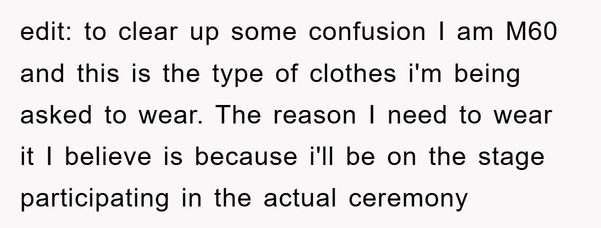 edit: to clear up some confusion I am M60 and this is the type of clothes i'm being asked to wear. The reason I need to wear it I believe...