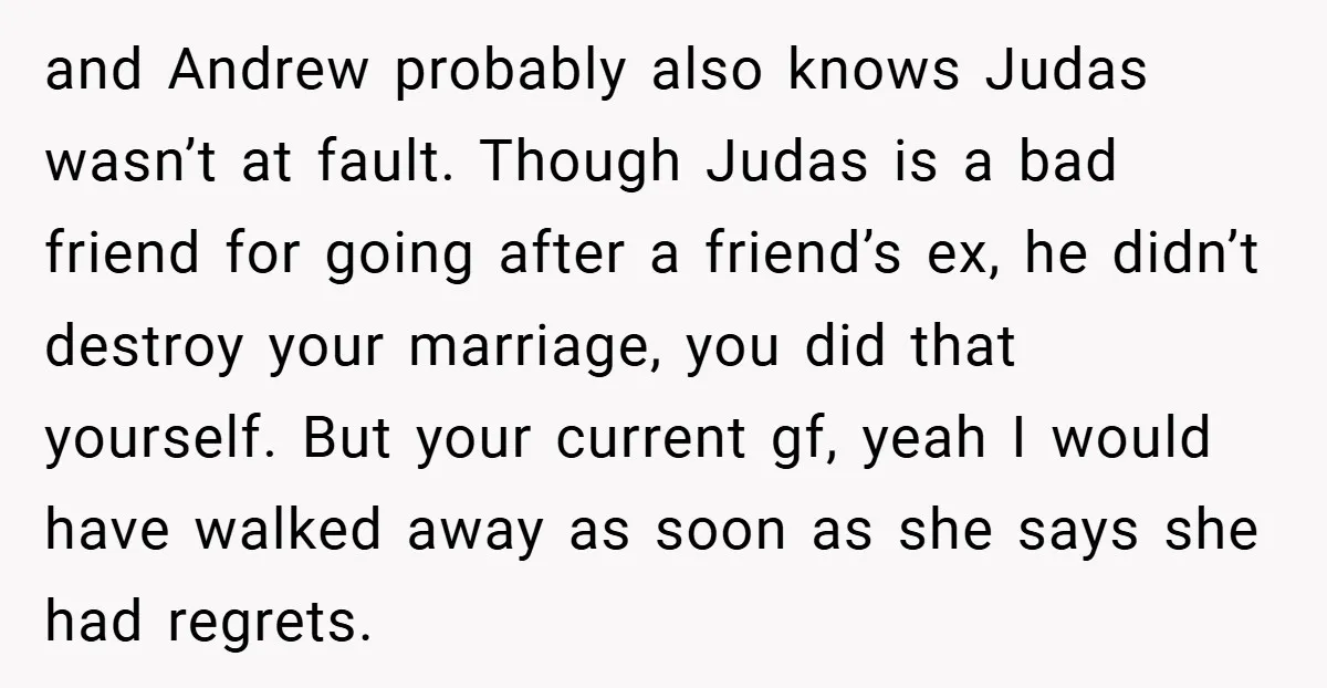 and Andrew probably also knows Judas wasn’t at fault. Though Judas is a bad friend for going after a friend’s ex, he didn’t destroy your marriage, you did that yourself....