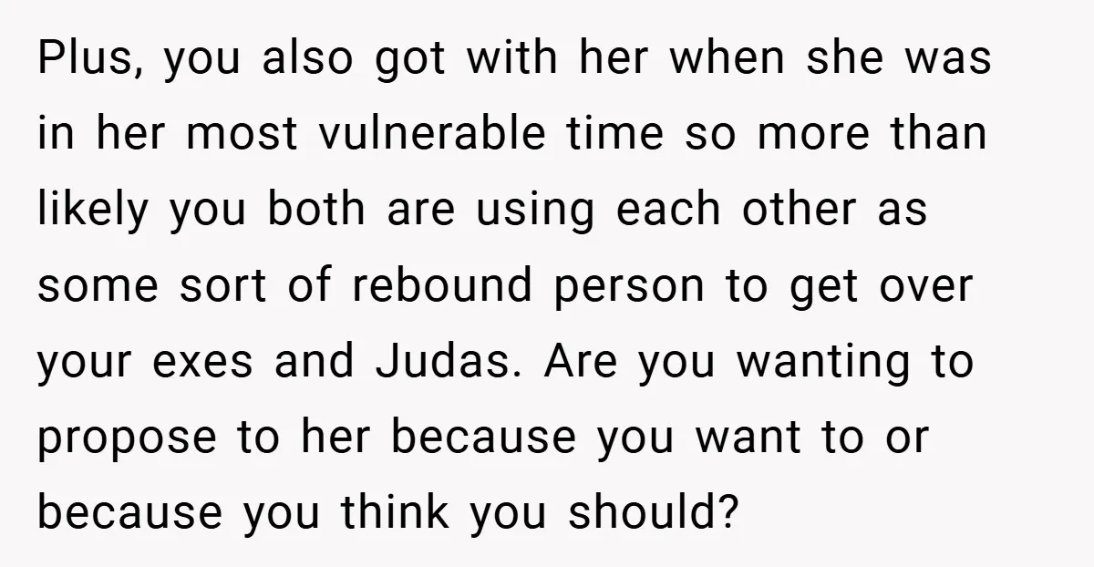 Plus, you also got with her when she was in her most vulnerable time so more than likely you both are using each other as some sort of rebound person...