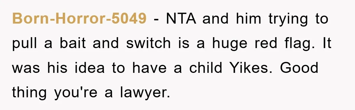 Born-Horror-5049 − NTA and him trying to pull a bait and switch is a huge red flag. It was his idea to have a child Yikes. Good thing you're a...