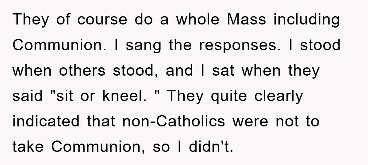 They of course do a whole Mass including Communion. I sang the responses. I stood when others stood, and I sat when they said "sit or kneel. " They quite...