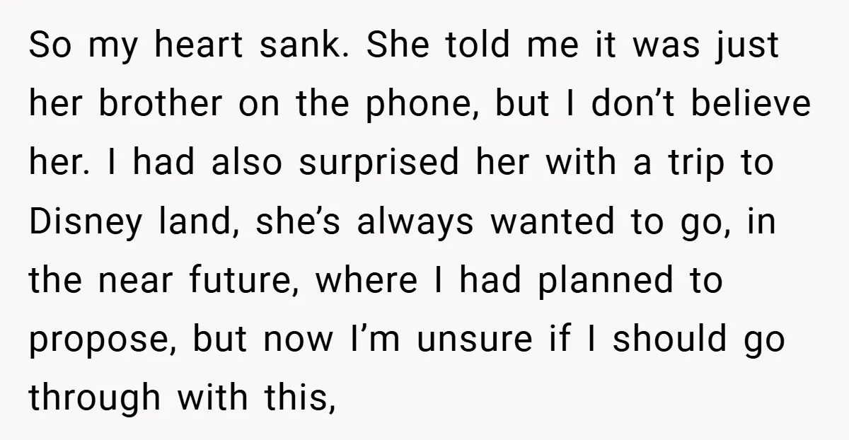 So my heart sank. She told me it was just her brother on the phone, but I don’t believe her. I had also surprised her with a trip to Disney...