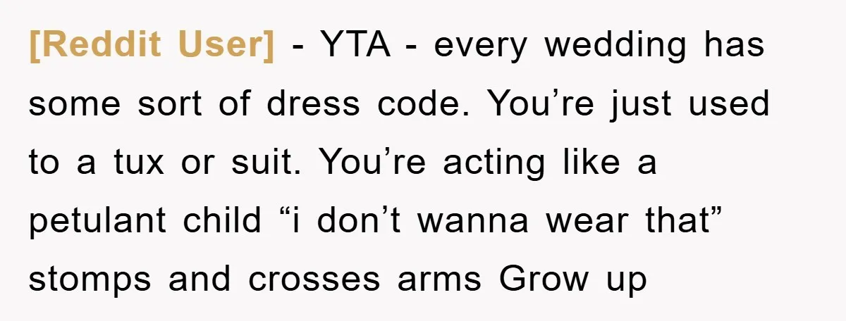 [Reddit User] − YTA - every wedding has some sort of dress code. You’re just used to a tux or suit. You’re acting like a petulant child “i don’t wanna...