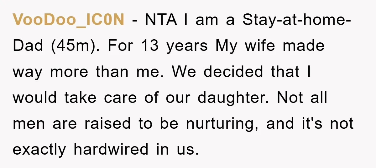VooDoo_IC0N − NTA I am a Stay-at-home-Dad (45m). For 13 years My wife made way more than me. We decided that I would take care of our daughter. Not all...