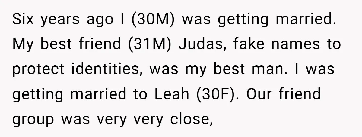 Six years ago I (30M) was getting married. My best friend (31M) Judas, fake names to protect identities, was my best man. I was getting married to Leah (30F). Our...