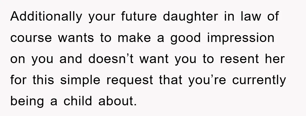Additionally your future daughter in law of course wants to make a good impression on you and doesn’t want you to resent her for this simple request that you’re currently...