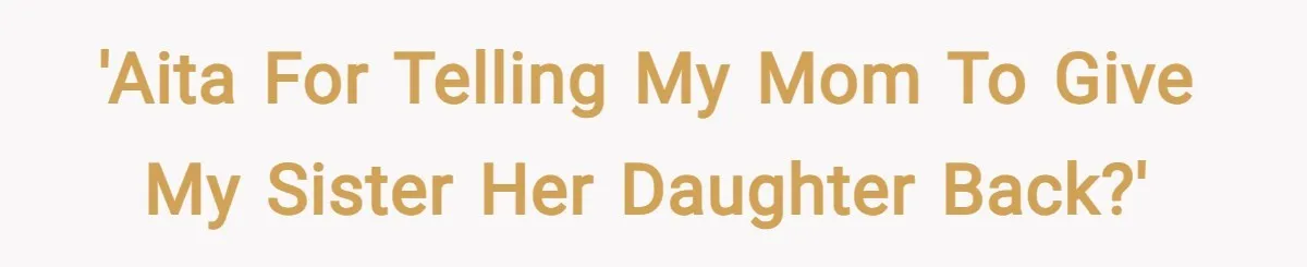 'AITA for telling my mom to give my sister her daughter back?'