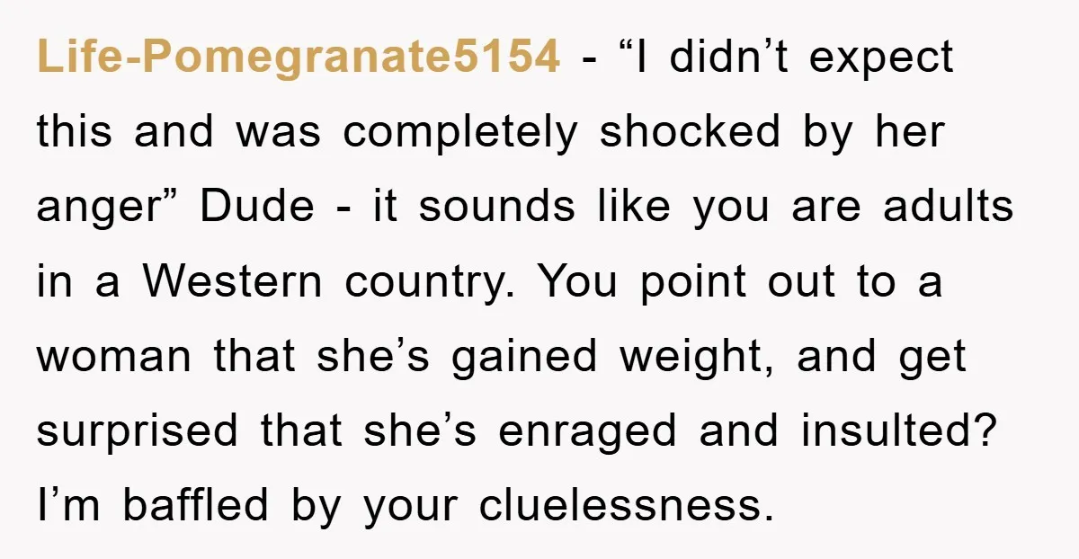 Life-Pomegranate5154 - “I didn’t expect this and was completely shocked by her anger” Dude - it sounds like you are adults in a Western country. You point out to a...