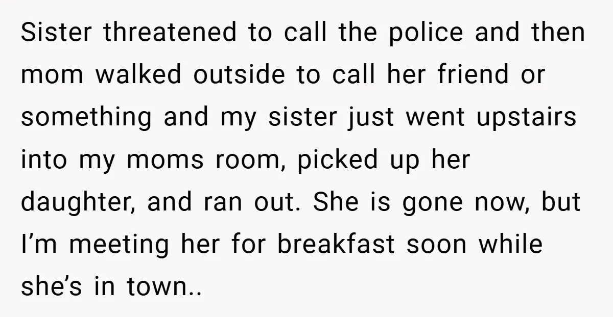 Sister threatened to call the police and then mom walked outside to call her friend or something and my sister just went upstairs into my moms room, picked up her...