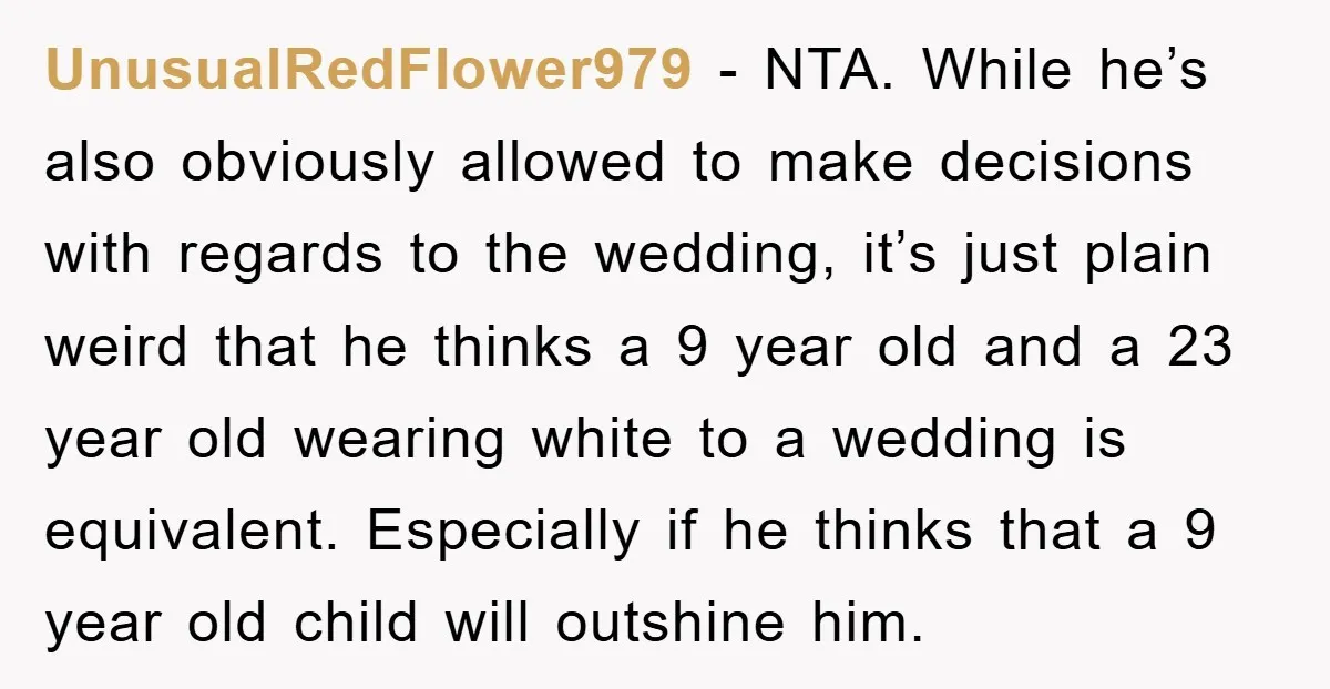 UnusualRedFlower979 − NTA. While he’s also obviously allowed to make decisions with regards to the wedding, it’s just plain weird that he thinks a 9 year old and a 23...