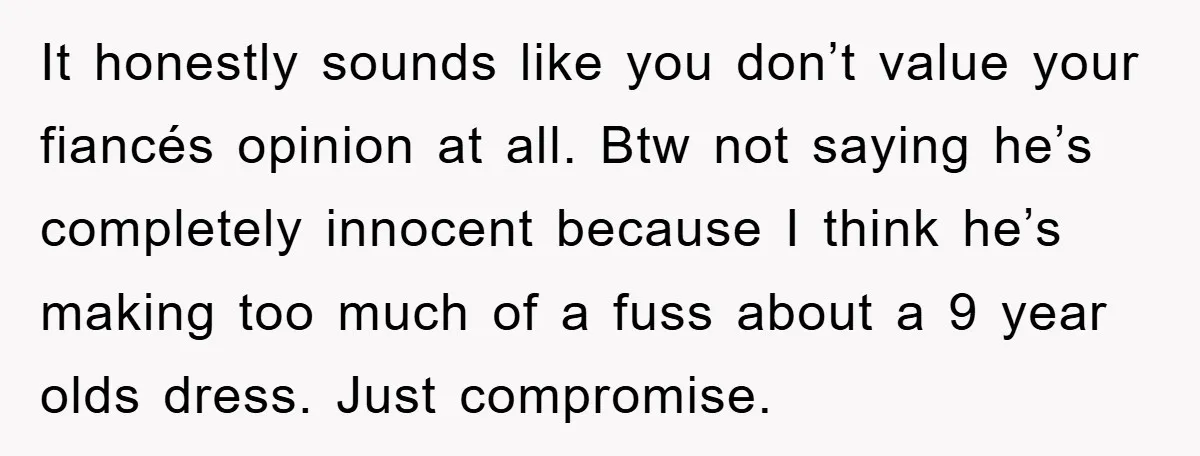It honestly sounds like you don’t value your fiancés opinion at all. Btw not saying he’s completely innocent because I think he’s making too much of a fuss about a...