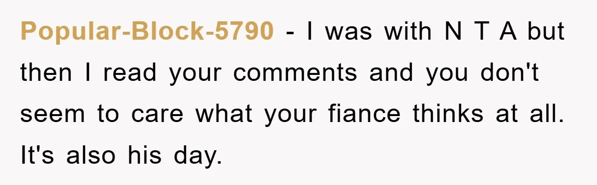Popular-Block-5790 − I was with N T A but then I read your comments and you don't seem to care what your fiance thinks at all. It's also his day.