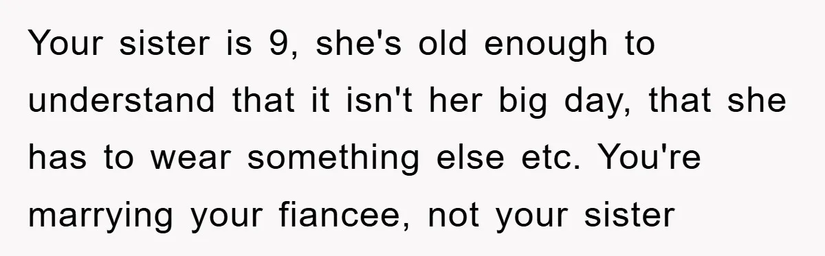 Your sister is 9, she's old enough to understand that it isn't her big day, that she has to wear something else etc. You're marrying your fiancee, not your sister