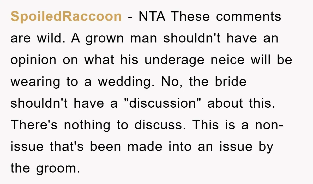 SpoiledRaccoon − NTA These comments are wild. A grown man shouldn't have an opinion on what his underage neice will be wearing to a wedding. No, the bride shouldn't have...
