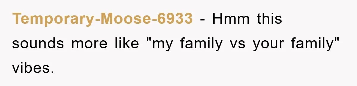 Temporary-Moose-6933 − Hmm this sounds more like "my family vs your family" vibes.