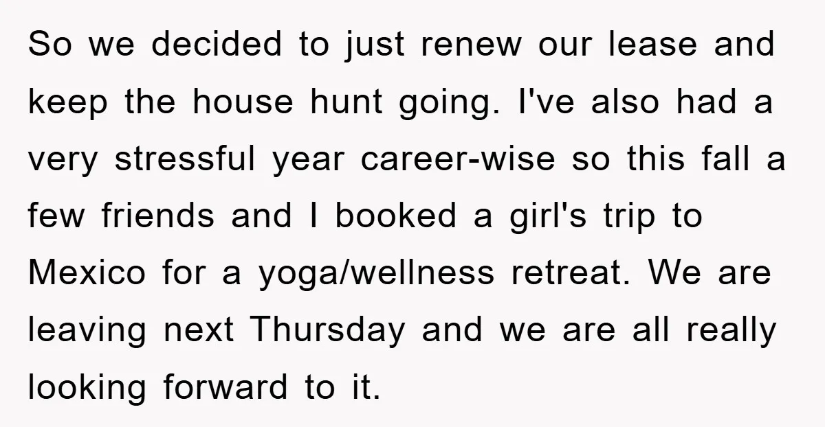 So we decided to just renew our lease and keep the house hunt going. I've also had a very stressful year career-wise so this fall a few friends and I...