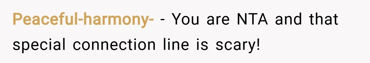 Peaceful-harmony- − You are NTA and that special connection line is scary!
