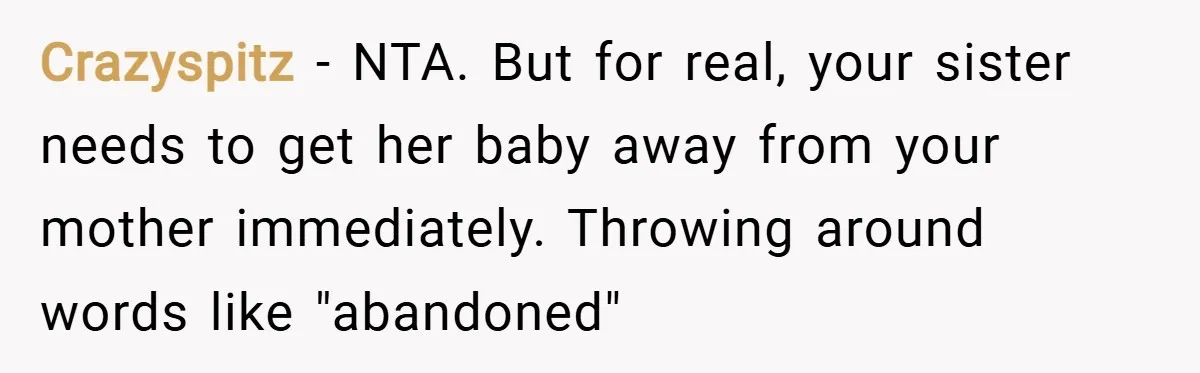 Crazyspitz − NTA. But for real, your sister needs to get her baby away from your mother immediately. Throwing around words like "abandoned"