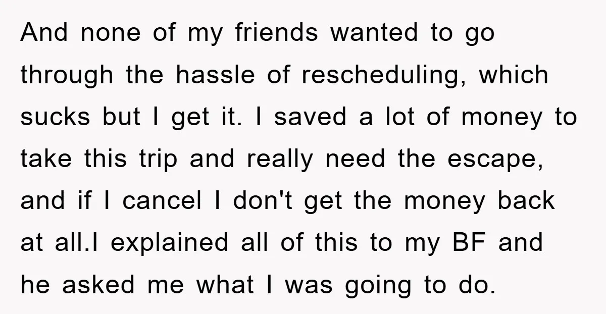 And none of my friends wanted to go through the hassle of rescheduling, which sucks but I get it. I saved a lot of money to take this trip and...