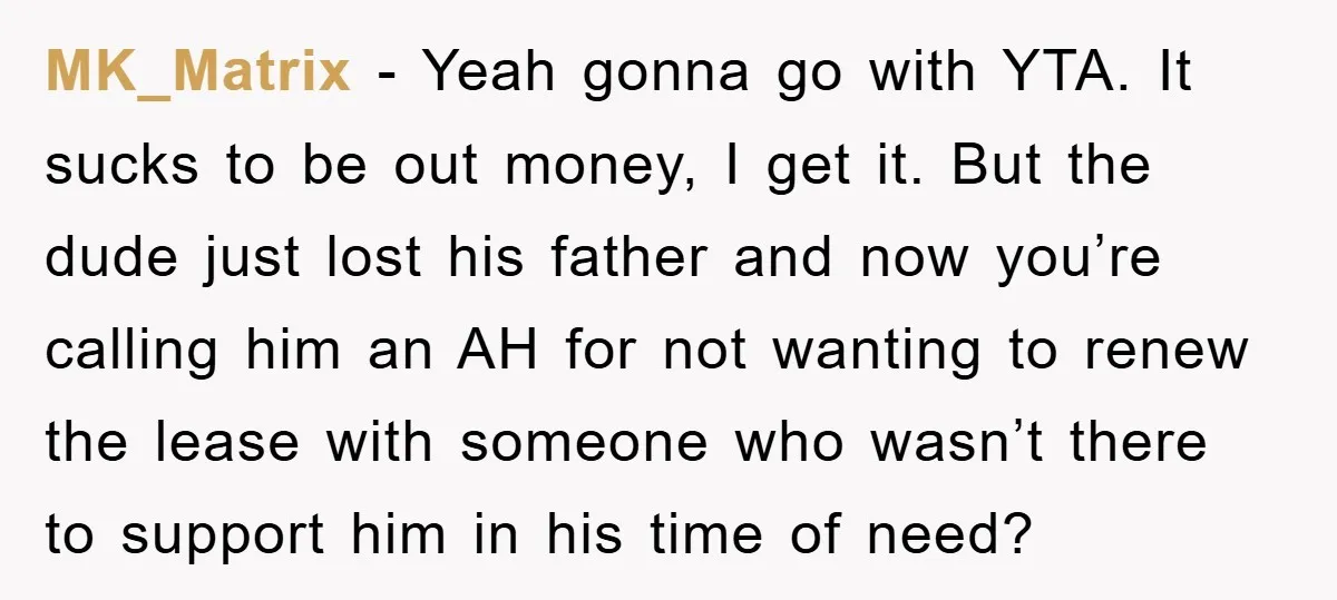 MK_Matrix − Yeah gonna go with YTA. It sucks to be out money, I get it. But the dude just lost his father and now you’re calling him an AH...
