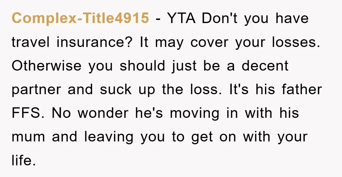 Complex-Title4915 − YTA Don't you have travel insurance? It may cover your losses. Otherwise you should just be a decent partner and suck up the loss. It's his father FFS....