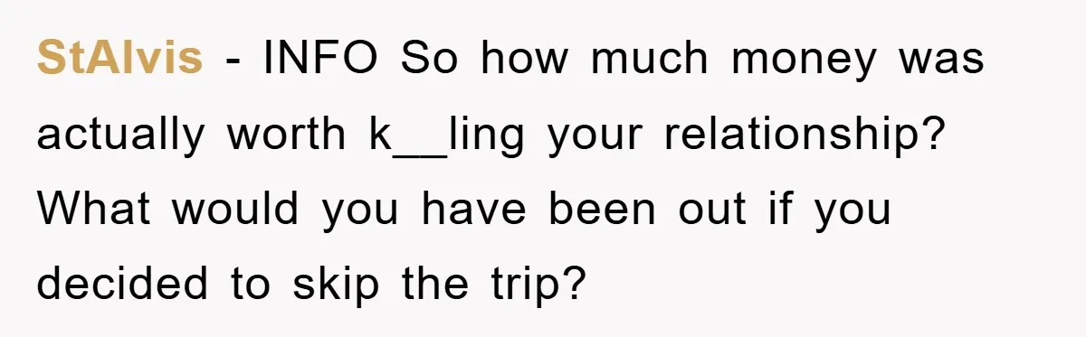 StAlvis − INFO So how much money was actually worth k__ling your relationship? What would you have been out if you decided to skip the trip?