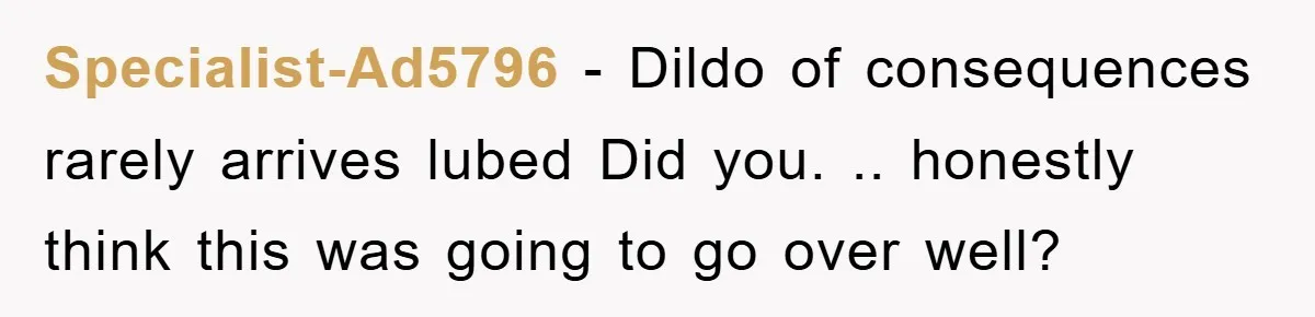 Specialist-Ad5796 − Dildo of consequences rarely arrives lubed Did you. .. honestly think this was going to go over well?