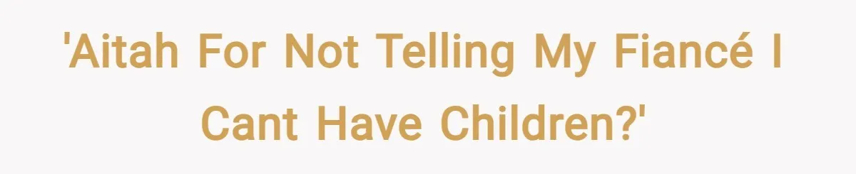 'AITAH for not telling my fiancé I cant have children?'