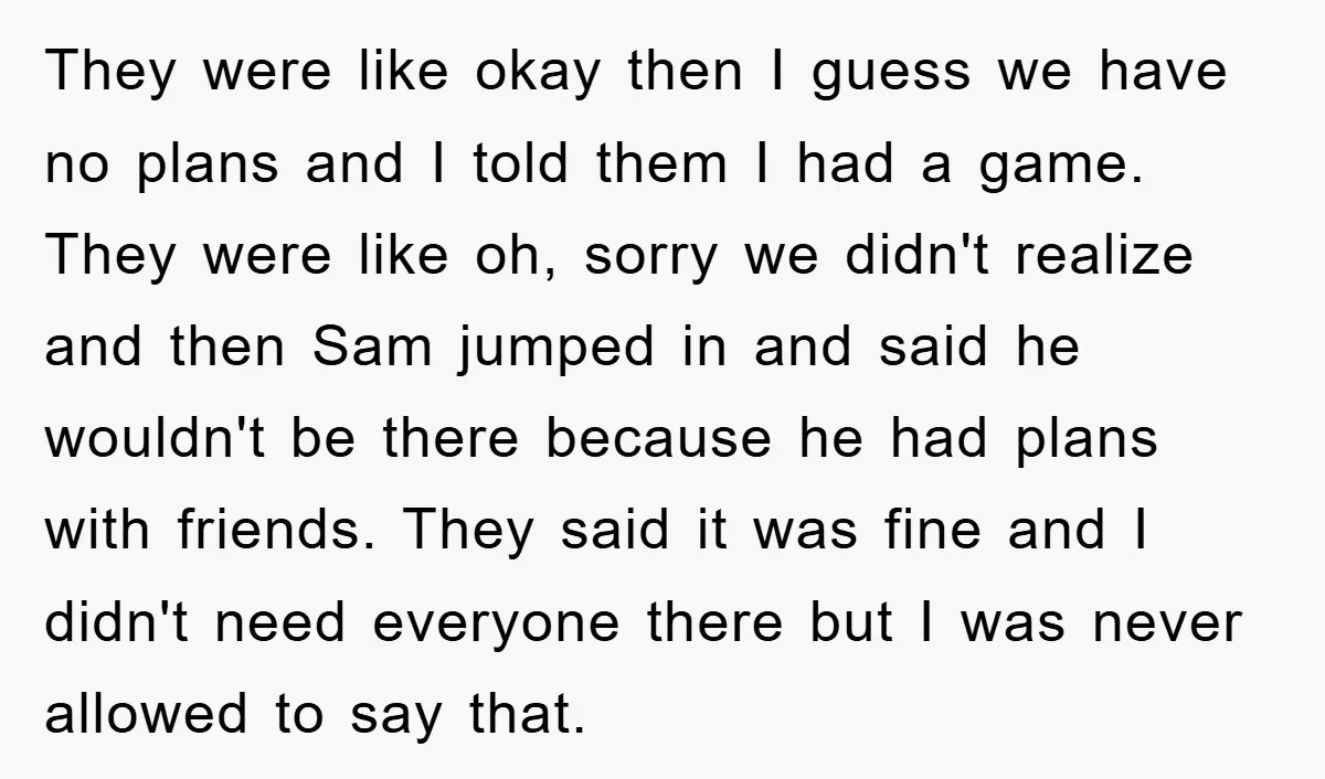 They were like okay then I guess we have no plans and I told them I had a game. They were like oh, sorry we didn't realize and then Sam...