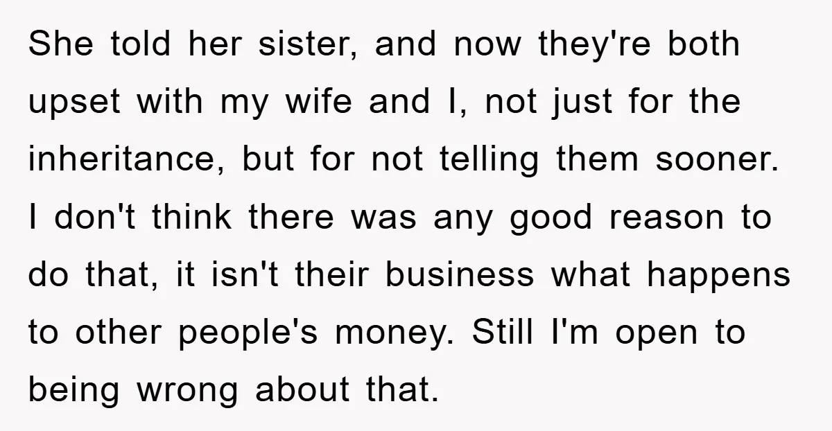 She told her sister, and now they're both upset with my wife and I, not just for the inheritance, but for not telling them sooner. I don't think there was...